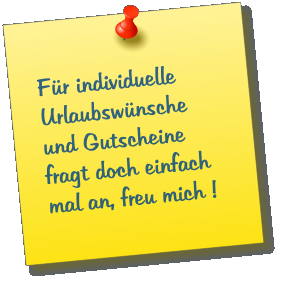 Für individuelle Urlaubswünsche und Gutscheine fragt doch einfach mal an, freu mich !